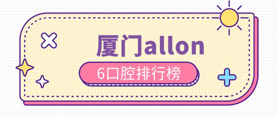廈門(mén)allon6口腔排行榜