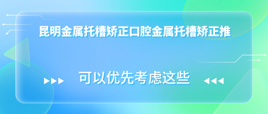 昆明金屬托槽矯正口腔金屬托槽矯正推薦