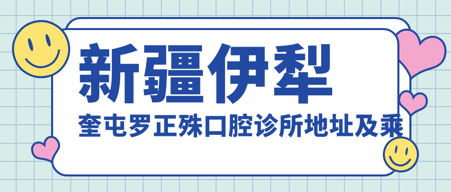 新疆伊犁奎屯羅正殊口腔診所地址及乘車(chē)路線(xiàn)
