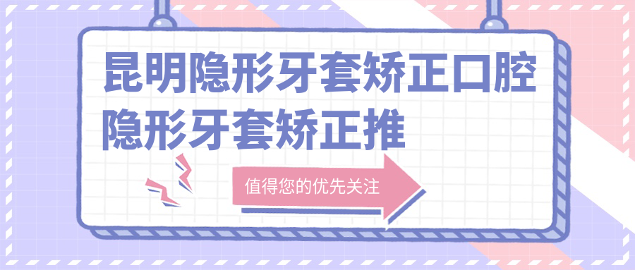 昆明隱形牙套矯正口腔隱形牙套矯正推薦