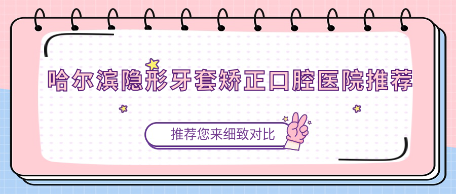 哈爾濱隱形牙套矯正口腔醫院推薦