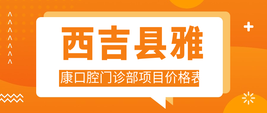 西吉縣雅康口腔門(mén)診部項目?jì)r(jià)格表