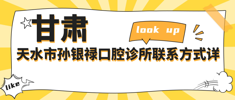 甘肅天水市孫銀祿口腔診所聯(lián)系方式詳解，內含診所具體地址信息