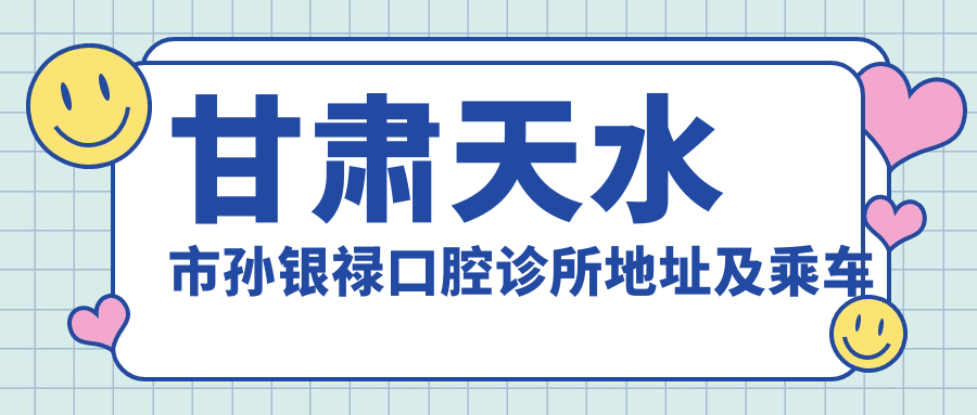 甘肅天水市孫銀祿口腔診所地址及乘車(chē)路線(xiàn)