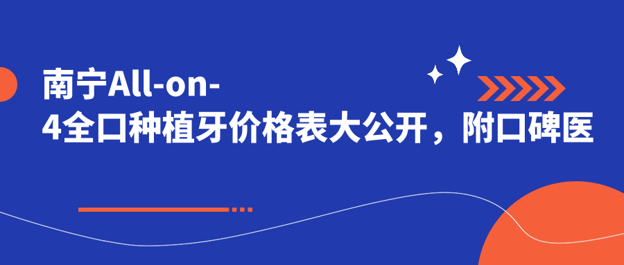 南寧All-on-4全口種植牙價(jià)格表大公開(kāi)，附口碑醫院地址信息