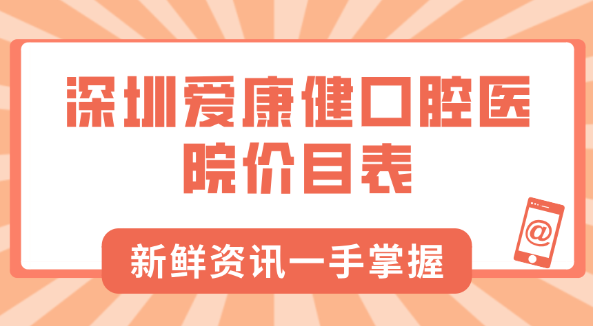 深圳愛(ài)康健口腔醫院價(jià)目表：8:30上班