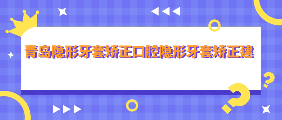 青島隱形牙套矯正口腔隱形牙套矯正建議