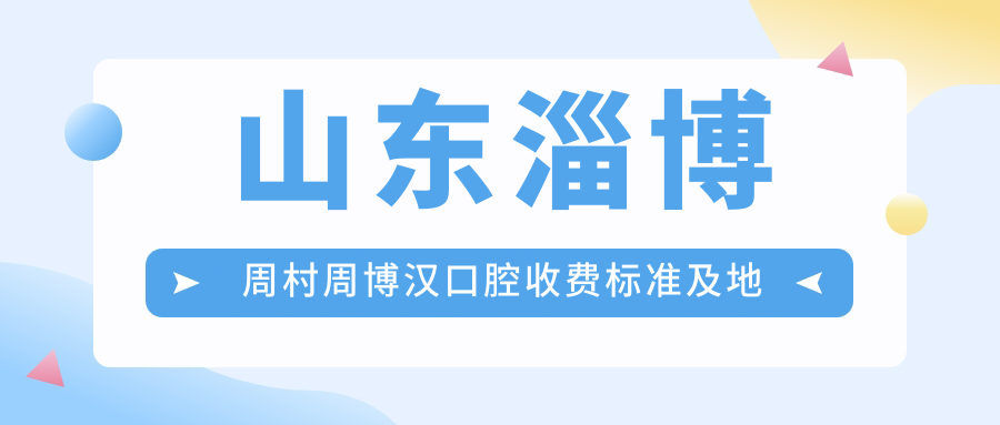山東淄博周村周博漢口腔收費標準及地址詳解，高性?xún)r(jià)比好口碑值得推薦