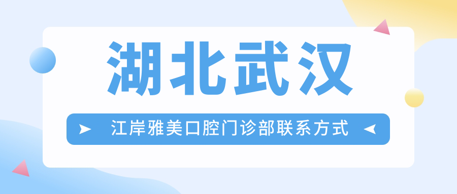 湖北武漢江岸雅美口腔門(mén)診部聯(lián)系方式地址詳解，高性?xún)r(jià)比好口碑值得選擇