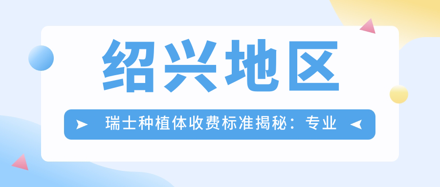 紹興地區瑞士種植體收費標準揭秘：專(zhuān)業(yè)口腔服務(wù)，瑞士種植體僅需8000元起！