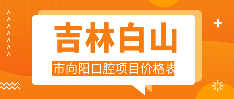 吉林白山市向陽(yáng)口腔項目?jì)r(jià)格表