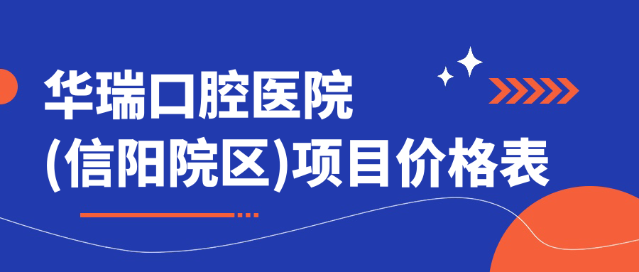 華瑞口腔醫院(信陽(yáng)院區)項目?jì)r(jià)格表