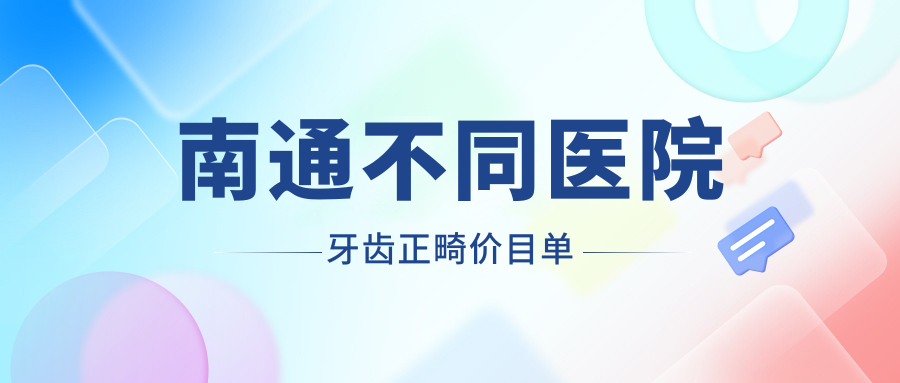 南通不同醫院牙齒正畸價(jià)目單