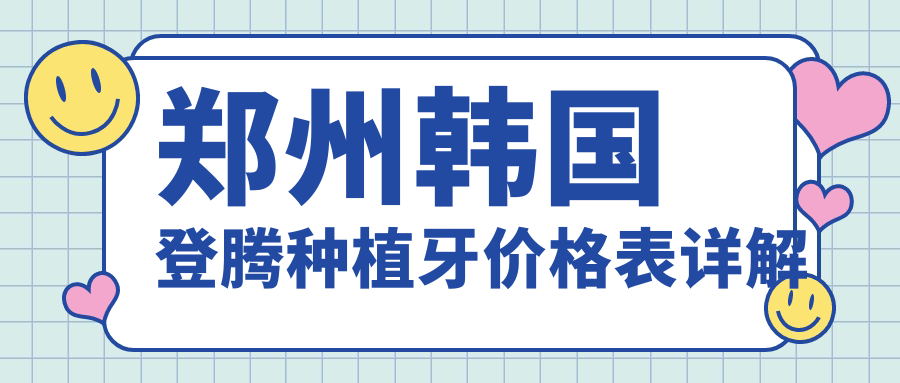 鄭州韓國登騰種植牙價(jià)格表詳解