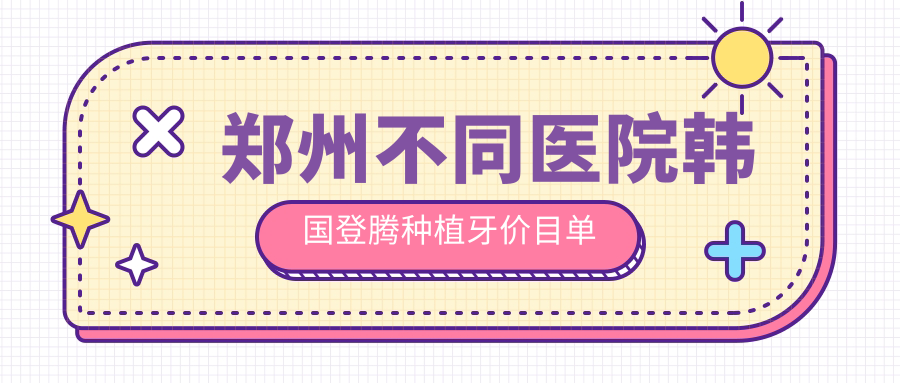 鄭州不同醫院韓國登騰種植牙價(jià)目單