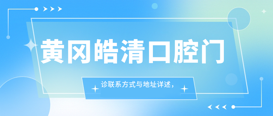 黃岡皓清口腔門(mén)診聯(lián)系方式與地址詳述，高性?xún)r(jià)比好口碑備受推崇