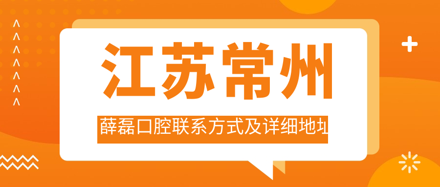 江蘇常州薛磊口腔聯(lián)系方式及詳細地址全面公開(kāi)