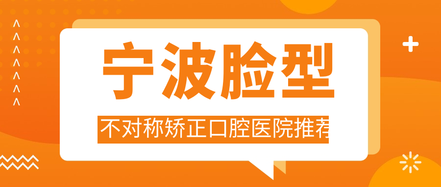 寧波臉型不對稱(chēng)矯正口腔醫院推薦