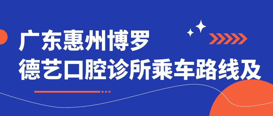 廣東惠州博羅德藝口腔診所乘車(chē)路線(xiàn)及詳細地址指南