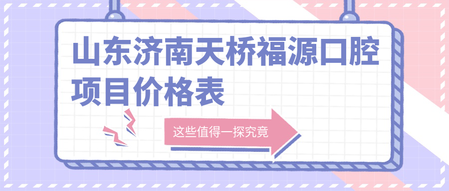 山東濟南天橋福源口腔項目?jì)r(jià)格表