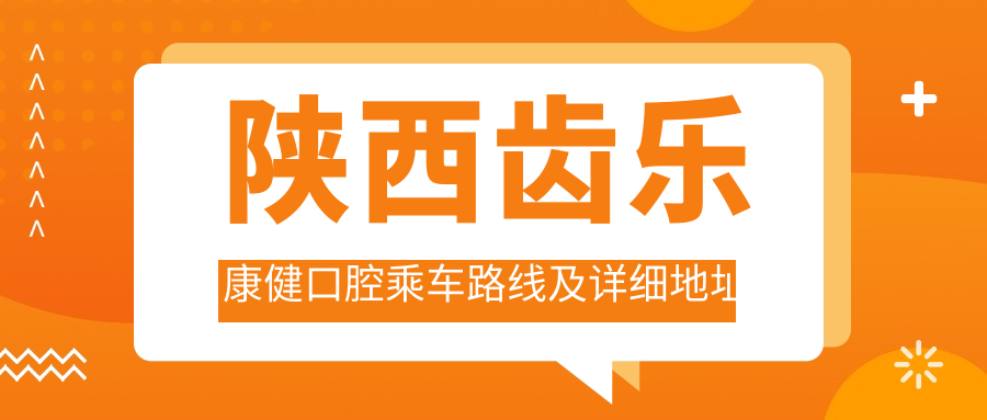 陜西齒樂(lè )康健口腔乘車(chē)路線(xiàn)及詳細地址指南