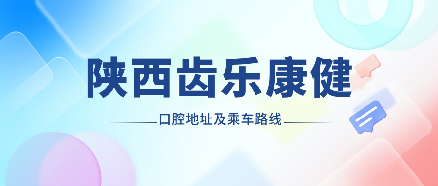 陜西齒樂(lè )康健口腔地址及乘車(chē)路線(xiàn)
