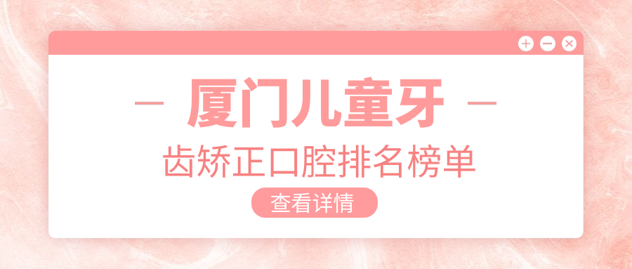 廈門(mén)兒童牙齒矯正口腔排名榜單