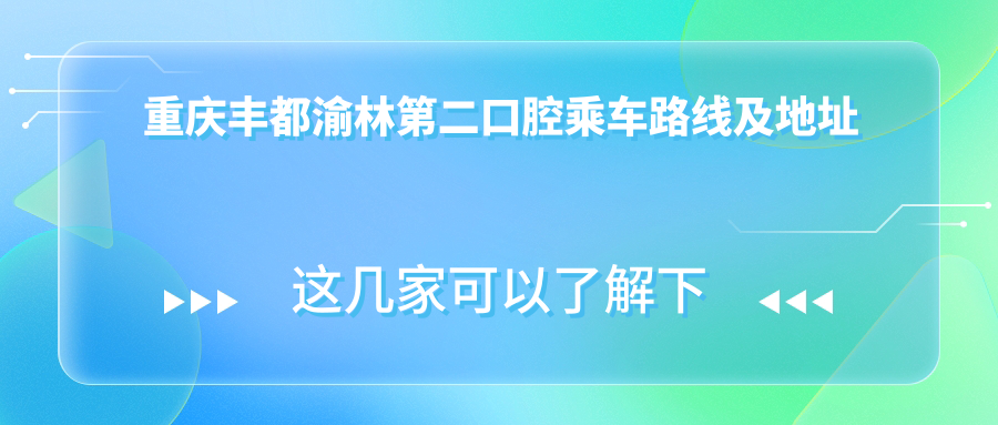 重慶豐都渝林第二口腔乘車(chē)路線(xiàn)及地址詳解，內含詳細價(jià)格表信息