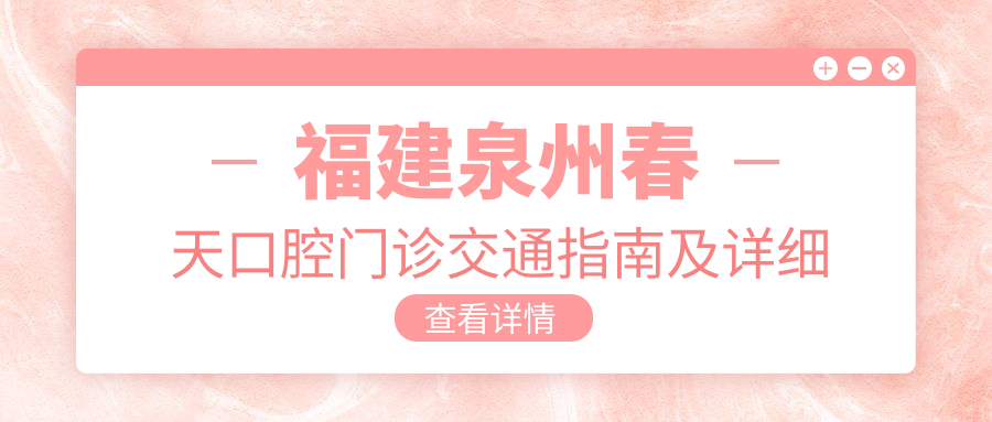 福建泉州春天口腔門(mén)診交通指南及詳細地址信息一文全覽