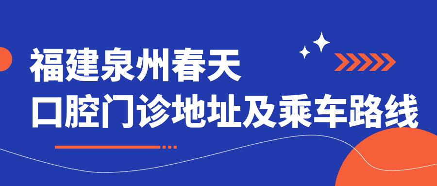 福建泉州春天口腔門(mén)診地址及乘車(chē)路線(xiàn)