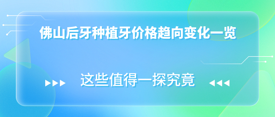 佛山后牙種植牙價(jià)格趨向變化一覽
