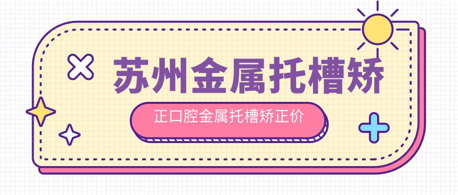 蘇州金屬托槽矯正口腔金屬托槽矯正價(jià)目單