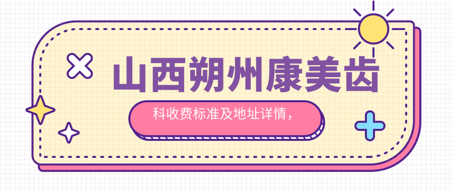 山西朔州康美齒科收費標準及地址詳情，高性?xún)r(jià)比好口碑值得信賴(lài)
