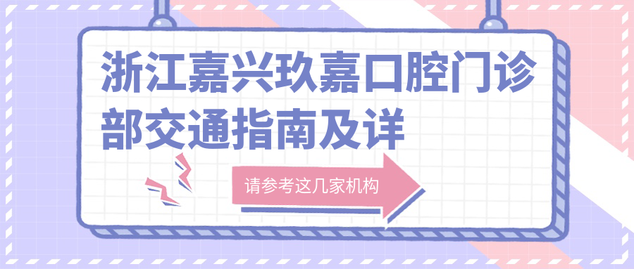 浙江嘉興玖嘉口腔門(mén)診部交通指南及詳細地址一覽