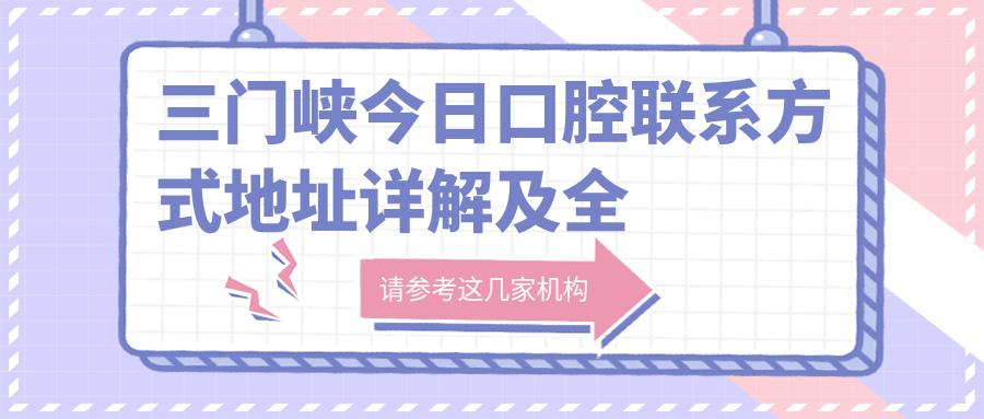 三門(mén)峽今日口腔聯(lián)系方式地址詳解及全面價(jià)格表一覽