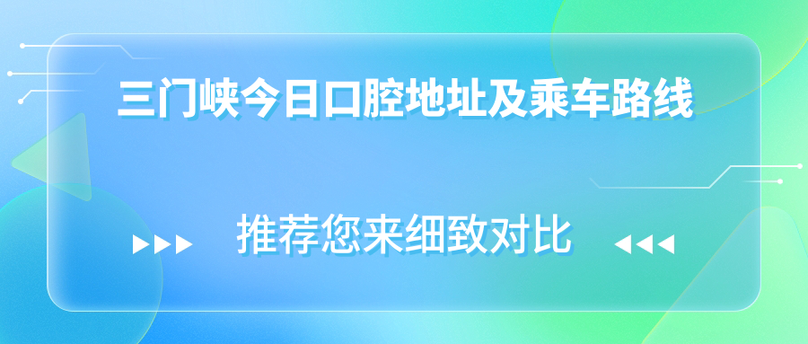 三門(mén)峽今日口腔地址及乘車(chē)路線(xiàn)