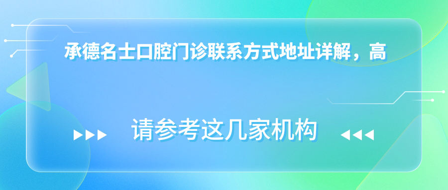 承德名士口腔門(mén)診聯(lián)系方式地址詳解，高性?xún)r(jià)比好口碑值得信賴(lài)選擇