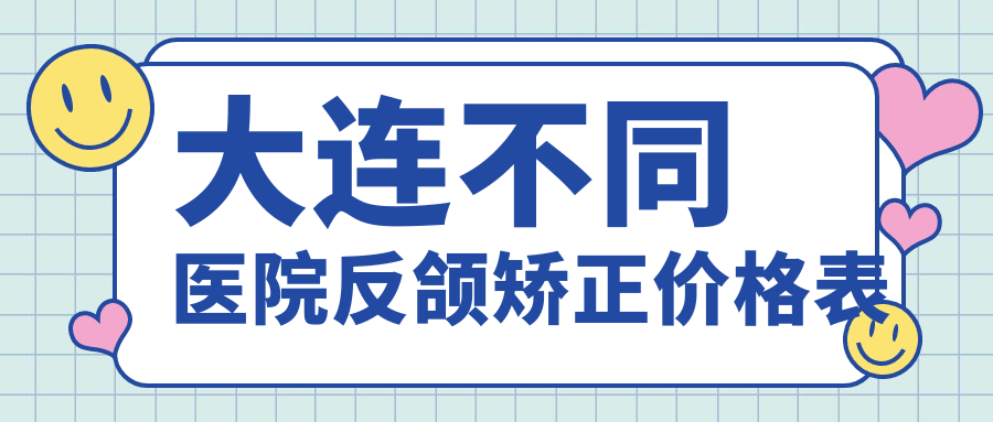 大連不同醫院反頜矯正價(jià)格表