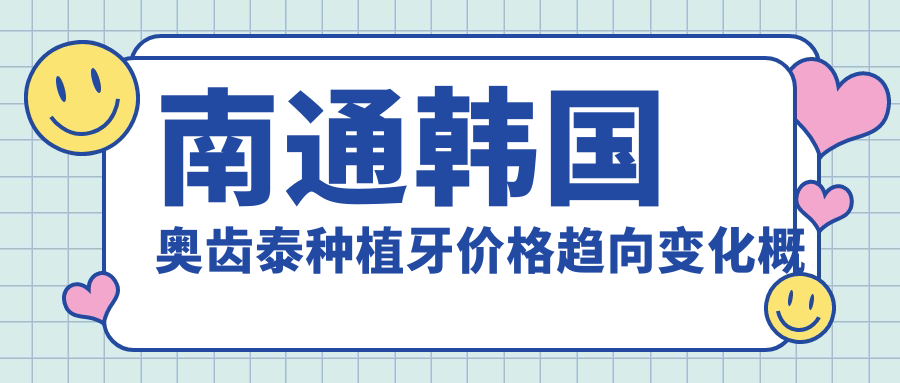 南通韓國奧齒泰種植牙價(jià)格趨向變化概覽