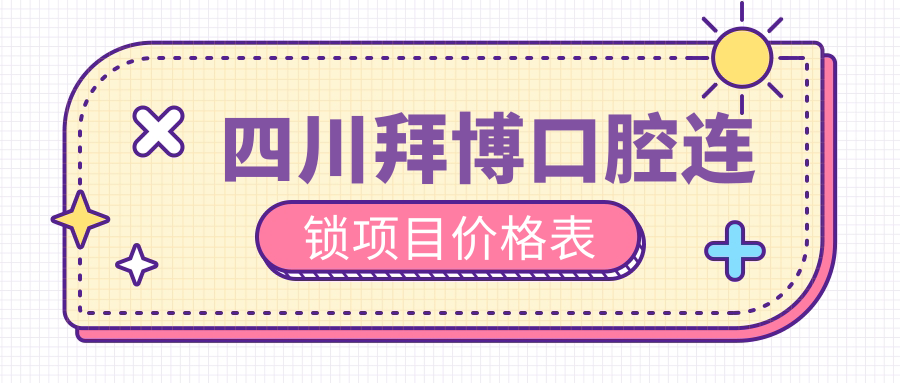 四川拜博口腔連鎖項目?jì)r(jià)格表