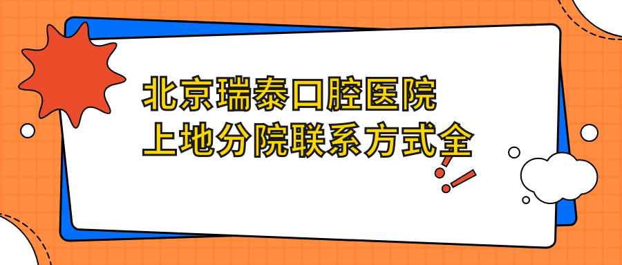 北京瑞泰口腔醫(yī)院上地分院聯(lián)系方式全解析 文中含詳細(xì)醫(yī)院地址信息