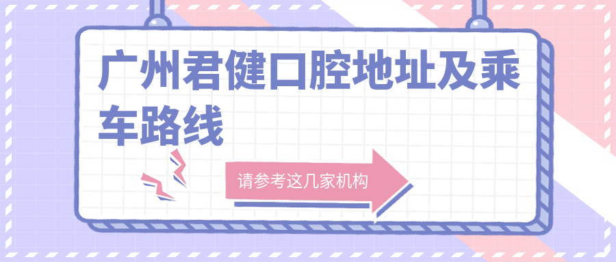 廣州君健口腔地址及乘車(chē)路線(xiàn)