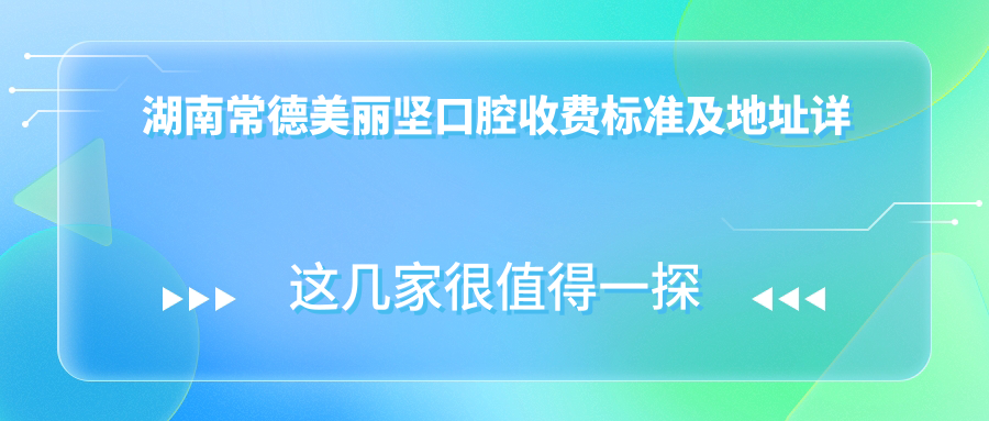 湖南常德美麗堅口腔收費標準及地址詳解，高性?xún)r(jià)比贏(yíng)得好口碑