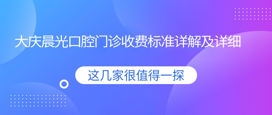 大慶晨光口腔門(mén)診收費標準詳解及詳細地址信息一覽