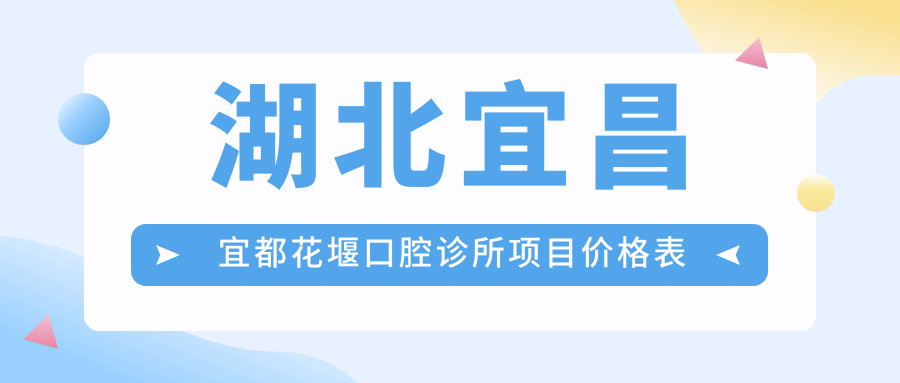 湖北宜昌宜都花堰口腔診所項目?jì)r(jià)格表