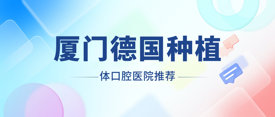 廈門(mén)德國種植體口腔醫院推薦