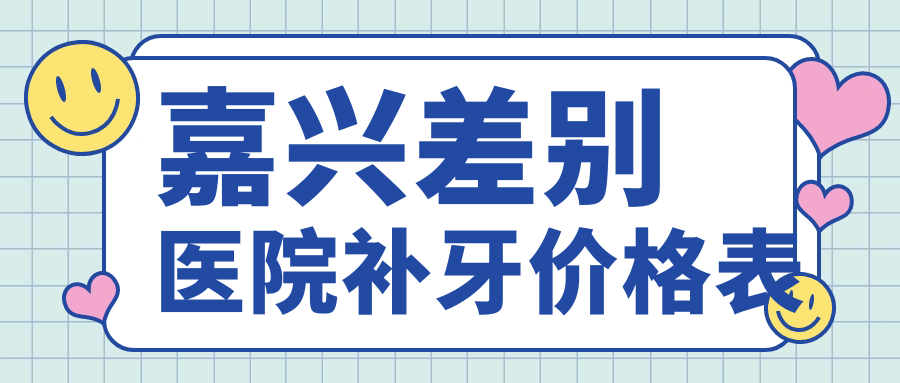 嘉興差別醫院補牙價(jià)格表