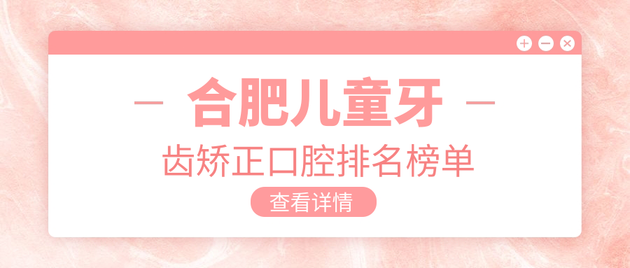 合肥兒童牙齒矯正口腔排名榜單