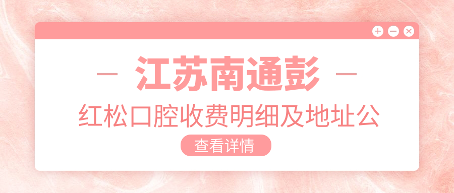 江蘇南通彭紅松口腔收費明細及地址公布，高性?xún)r(jià)比獲好評口碑相傳
