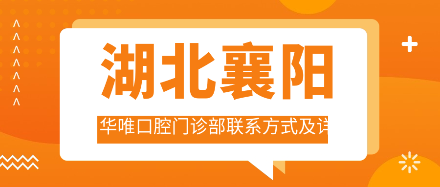 湖北襄陽(yáng)華唯口腔門(mén)診部聯(lián)系方式及詳細地址一覽